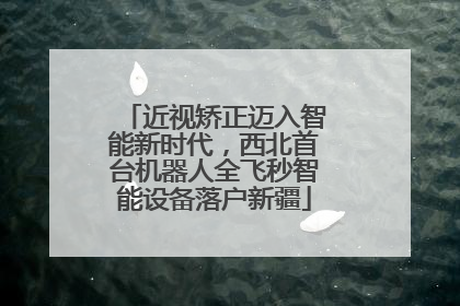 近视矫正迈入智能新时代，西北首台机器人全飞秒智能设备落户新疆