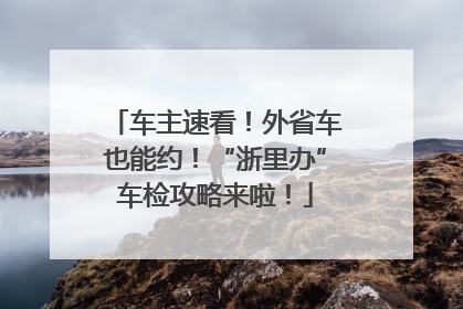 车主速看！外省车也能约！“浙里办”车检攻略来啦！