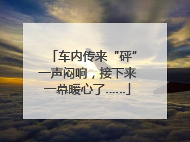 车内传来“砰”一声闷响，接下来一幕暖心了……