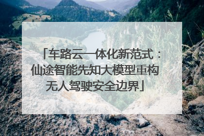 车路云一体化新范式：仙途智能先知大模型重构无人驾驶安全边界