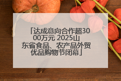 达成意向合作超3000万元 2025山东省食品、农产品外贸优品购物节闭幕