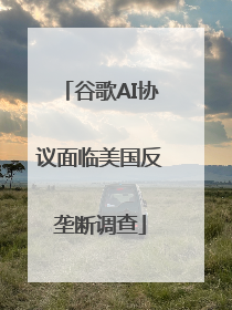 谷歌AI协议面临美国反垄断调查