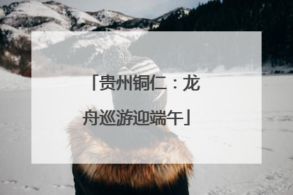 贵州铜仁：龙舟巡游迎端午