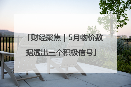 财经聚焦｜5月物价数据透出三个积极信号