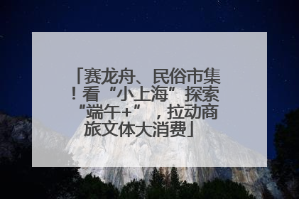 赛龙舟、民俗市集！看“小上海”探索“端午+”，拉动商旅文体大消费