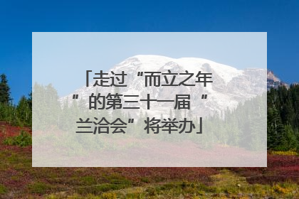 走过“而立之年”的第三十一届“兰洽会”将举办