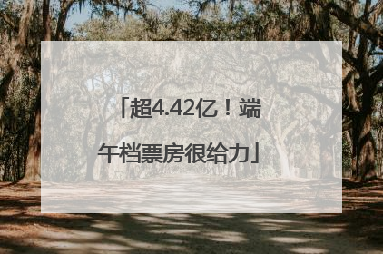 超4.42亿！端午档票房很给力