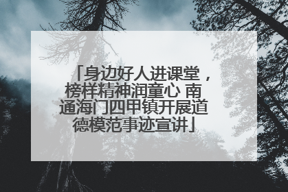 身边好人进课堂，榜样精神润童心 南通海门四甲镇开展道德模范事迹宣讲