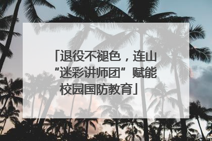 退役不褪色，连山“迷彩讲师团”赋能校园国防教育