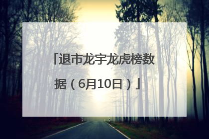 退市龙宇龙虎榜数据（6月10日）