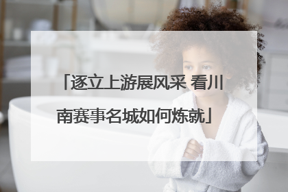逐立上游展风采 看川南赛事名城如何炼就