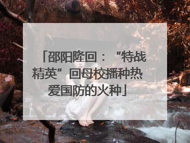 邵阳隆回：“特战精英”回母校播种热爱国防的火种