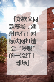 郑钦文同款赛场，湖州也有！对标法网打造会“呼吸”的一流红土球场
