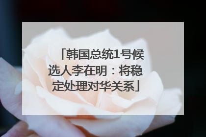 韩国总统1号候选人李在明：将稳定处理对华关系