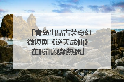 青岛出品古装奇幻微短剧《逆天成仙》在腾讯视频热播