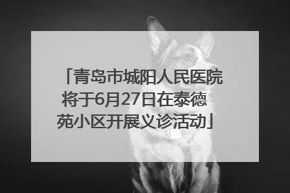 青岛市城阳人民医院将于6月27日在泰德苑小区开展义诊活动