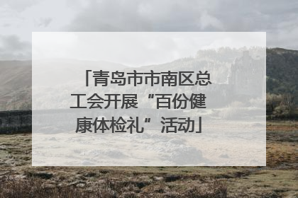 青岛市市南区总工会开展“百份健康体检礼”活动