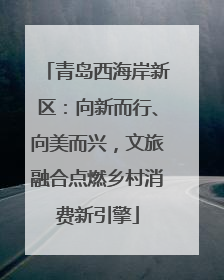 青岛西海岸新区：向新而行、向美而兴，文旅融合点燃乡村消费新引擎