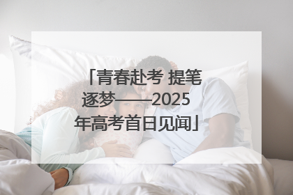 青春赴考 提笔逐梦——2025年高考首日见闻