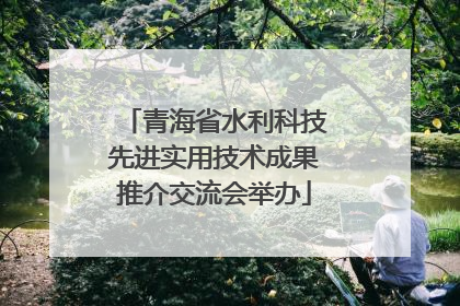 青海省水利科技先进实用技术成果推介交流会举办