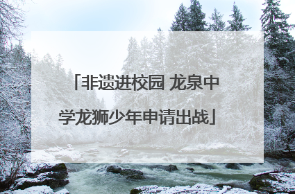 非遗进校园 龙泉中学龙狮少年申请出战