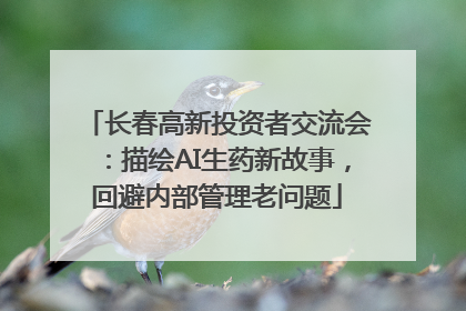 长春高新投资者交流会：描绘AI生药新故事，回避内部管理老问题