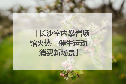 长沙室内攀岩场馆火热，催生运动消费新场景