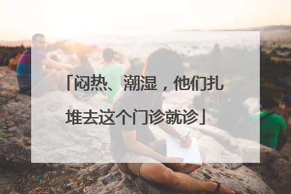 闷热、潮湿，他们扎堆去这个门诊就诊