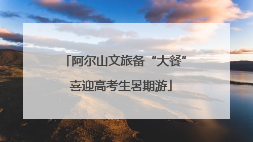 阿尔山文旅备“大餐” 喜迎高考生暑期游