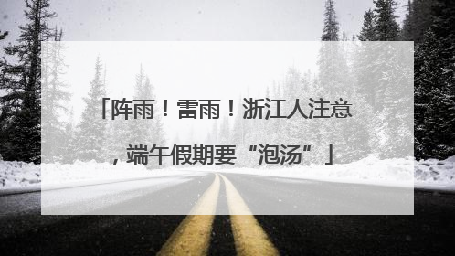阵雨！雷雨！浙江人注意，端午假期要“泡汤”