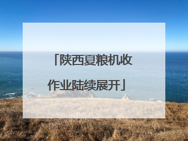 陕西夏粮机收作业陆续展开