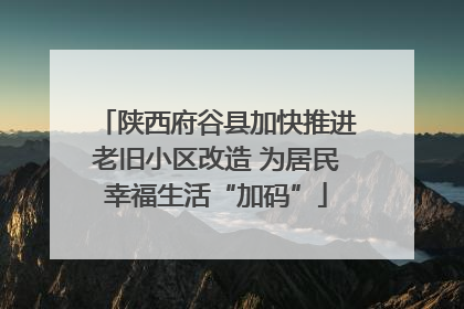 陕西府谷县加快推进老旧小区改造 为居民幸福生活“加码”