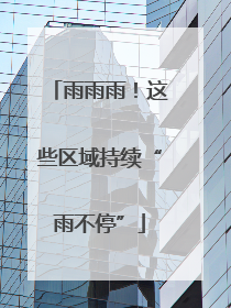 雨雨雨！这些区域持续“雨不停”