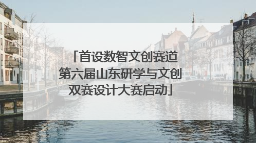 首设数智文创赛道 第六届山东研学与文创双赛设计大赛启动