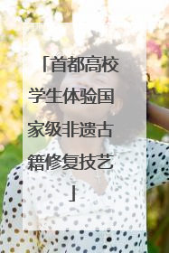 首都高校学生体验国家级非遗古籍修复技艺