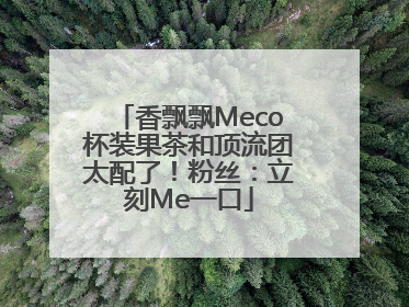 香飘飘Meco杯装果茶和顶流团太配了！粉丝：立刻Me一口