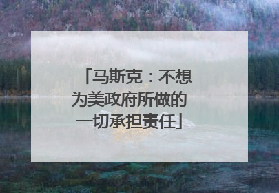 马斯克：不想为美政府所做的一切承担责任