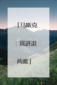 马斯克：我进退两难