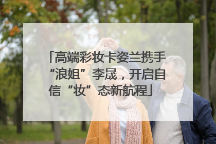 高端彩妆卡姿兰携手“浪姐”李晟，开启自信“妆”态新航程