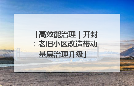 高效能治理｜开封：老旧小区改造带动基层治理升级