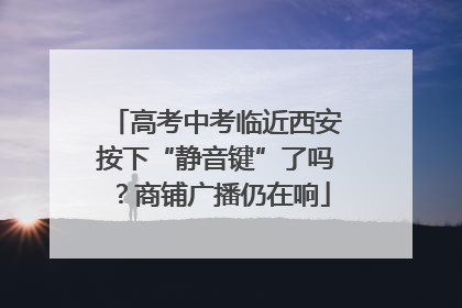 高考中考临近西安按下“静音键”了吗？商铺广播仍在响
