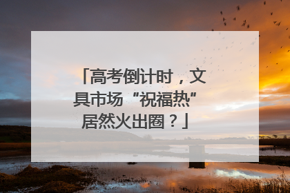 高考倒计时，文具市场“祝福热”居然火出圈？