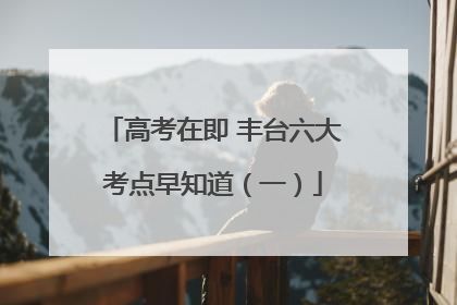 高考在即 丰台六大考点早知道（一）