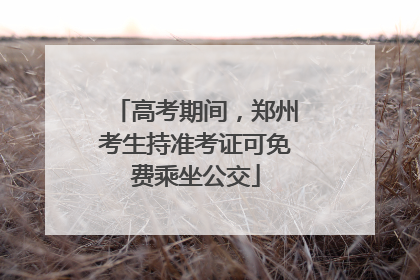 高考期间，郑州考生持准考证可免费乘坐公交