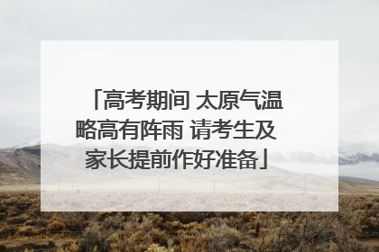 高考期间 太原气温略高有阵雨 请考生及家长提前作好准备