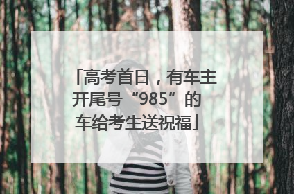 高考首日，有车主开尾号“985”的车给考生送祝福