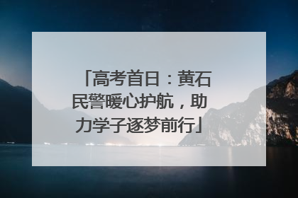 高考首日：黄石民警暖心护航，助力学子逐梦前行