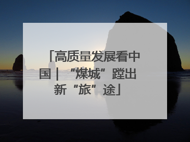 高质量发展看中国｜“煤城”蹚出新“旅”途