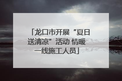龙口市开展“夏日送清凉”活动 情暖一线施工人员