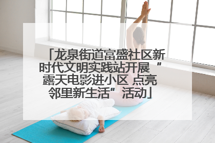 龙泉街道富盛社区新时代文明实践站开展“露天电影进小区 点亮邻里新生活”活动